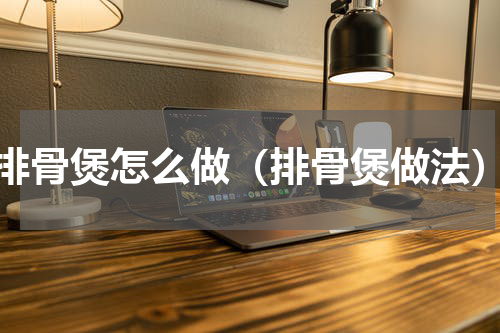 排骨煲怎么做（排骨煲做法）
