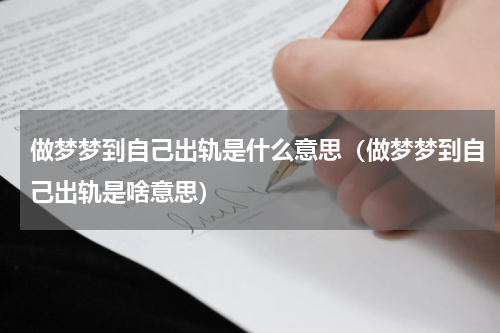 做梦梦到自己出轨是什么意思（做梦梦到自己出轨是啥意思）