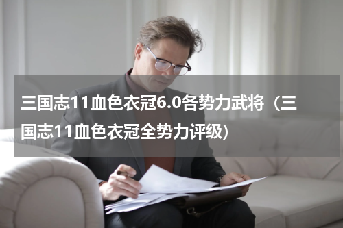 三国志11血色衣冠6.0各势力武将（三国志11血色衣冠全势力评级）