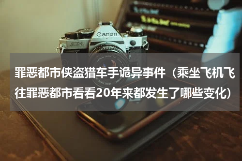 罪恶都市侠盗猎车手诡异事件（乘坐飞机飞往罪恶都市看看20年来都发生了哪些变化）