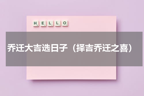 乔迁大吉选日子（择吉乔迁之喜）