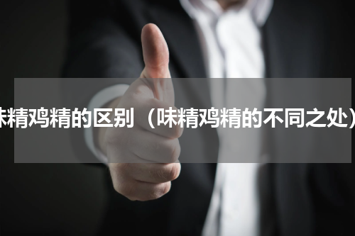 味精鸡精的区别（味精鸡精的不同之处）