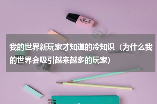 我的世界新玩家才知道的冷知识（为什么我的世界会吸引越来越多的玩家）