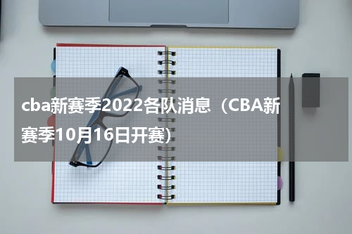 cba新赛季2022各队消息（CBA新赛季10月16日开赛）