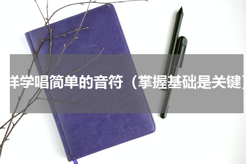 怎样学唱简单的音符（掌握基础是关键）