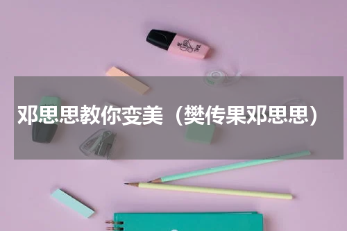 邓思思教你变美（樊传果邓思思）