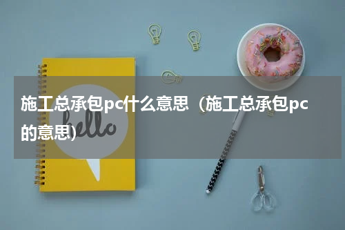 施工总承包pc什么意思（施工总承包pc的意思）