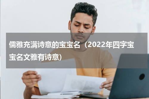 儒雅充满诗意的宝宝名（2022年四字宝宝名文雅有诗意）