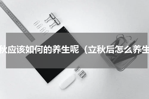 立秋应该如何的养生呢（立秋后怎么养生）