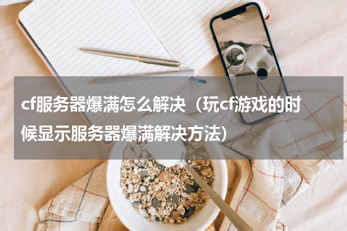 cf服务器爆满怎么解决（玩cf游戏的时候显示服务器爆满解决方法）