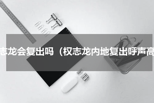 权志龙会复出吗（权志龙内地复出呼声高）