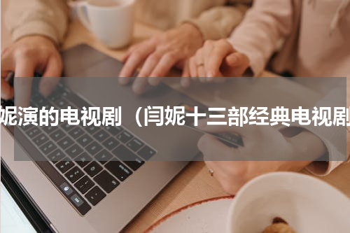 闫妮演的电视剧（闫妮十三部经典电视剧）