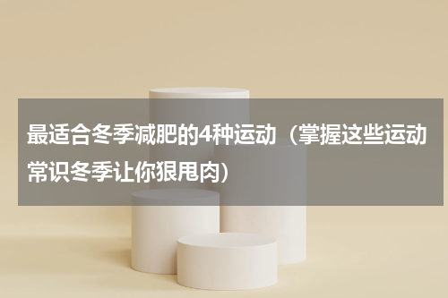最适合冬季减肥的4种运动（掌握这些运动常识冬季让你狠甩肉）