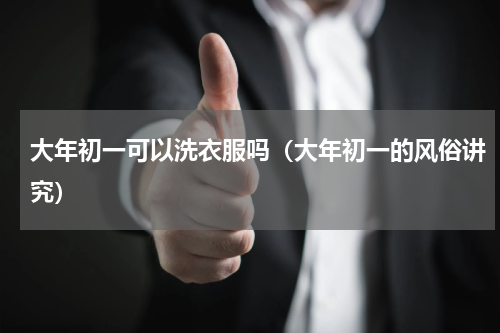 大年初一可以洗衣服吗（大年初一的风俗讲究）