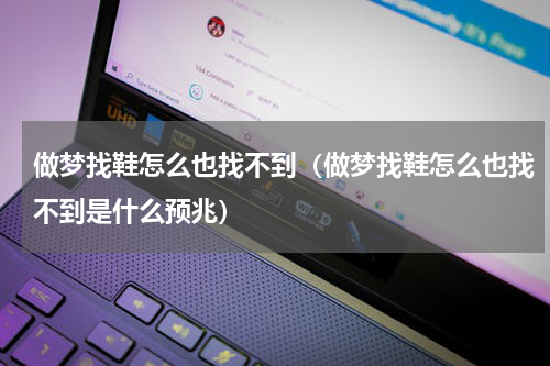做梦找鞋怎么也找不到（做梦找鞋怎么也找不到是什么预兆）