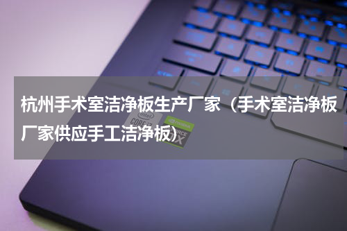 杭州手术室洁净板生产厂家（手术室洁净板厂家供应手工洁净板）