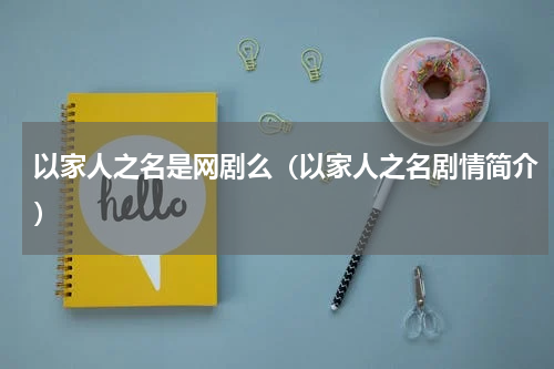 以家人之名是网剧么（以家人之名剧情简介）