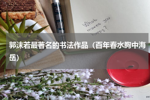 郭沫若最著名的书法作品（百年春水胸中海岳）