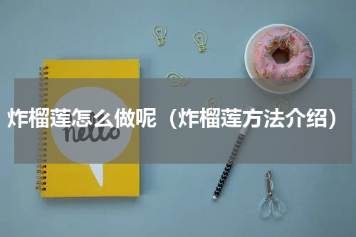 炸榴莲怎么做呢（炸榴莲方法介绍）