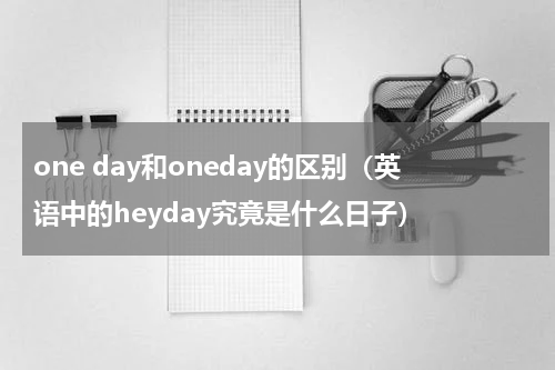 one day和oneday的区别（英语中的heyday究竟是什么日子）
