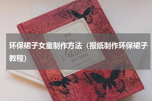 环保裙子女童制作方法（报纸制作环保裙子教程）