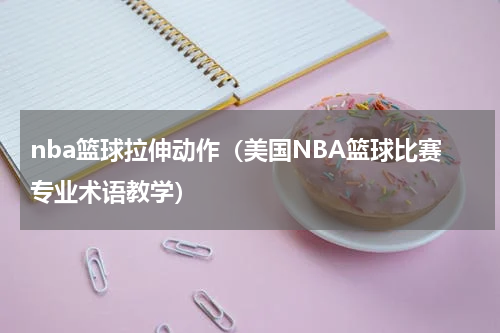 nba篮球拉伸动作（美国NBA篮球比赛专业术语教学）