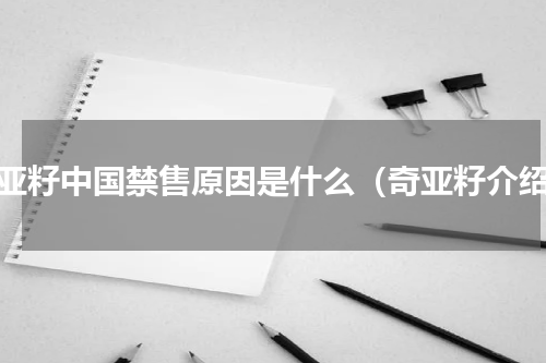 奇亚籽中国禁售原因是什么（奇亚籽介绍）