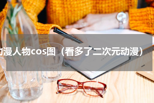 动漫人物cos图（看多了二次元动漫）