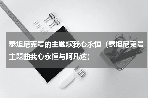 泰坦尼克号的主题歌我心永恒（泰坦尼克号主题曲我心永恒与阿凡达）