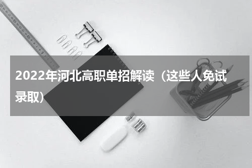 2022年河北高职单招解读（这些人免试录取）