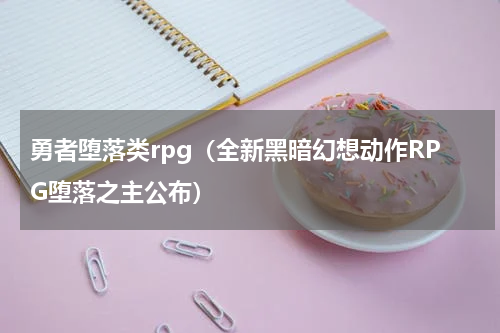 勇者堕落类rpg（全新黑暗幻想动作RPG堕落之主公布）