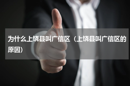 为什么上饶县叫广信区（上饶县叫广信区的原因）