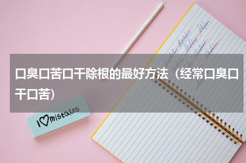 口臭口苦口干除根的最好方法（经常口臭口干口苦）