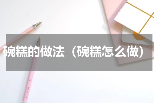 碗糕的做法（碗糕怎么做）