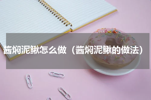 酱焖泥鳅怎么做（酱焖泥鳅的做法）