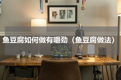 鱼豆腐如何做有嚼劲（鱼豆腐做法）
