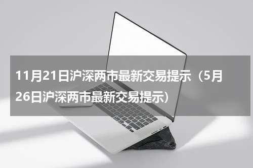 11月21日沪深两市最新交易提示（5月26日沪深两市最新交易提示）