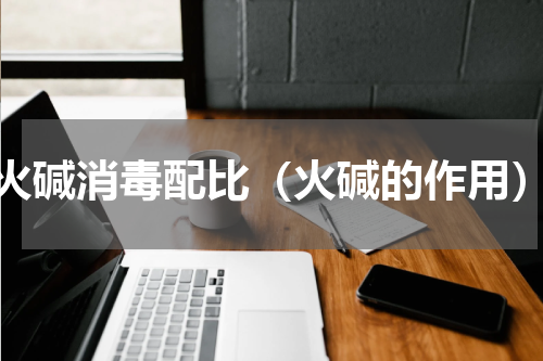 火碱消毒配比（火碱的作用）
