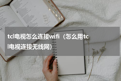 tcl电视怎么连接wifi（怎么用tcl电视连接无线网）
