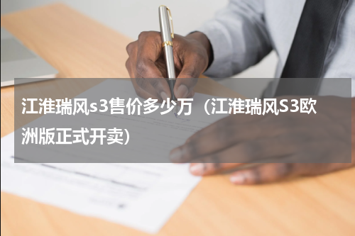 江淮瑞风s3售价多少万（江淮瑞风S3欧洲版正式开卖）