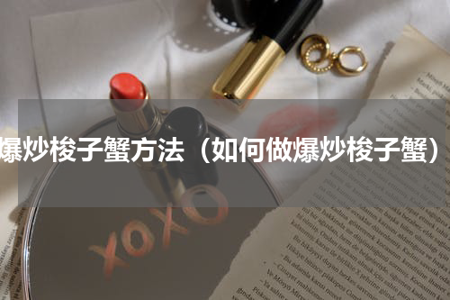爆炒梭子蟹方法（如何做爆炒梭子蟹）
