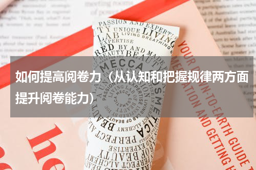 如何提高阅卷力（从认知和把握规律两方面提升阅卷能力）
