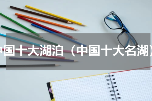 中国十大湖泊（中国十大名湖）