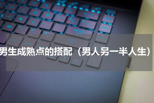 男生成熟点的搭配（男人另一半人生）