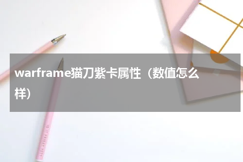 warframe猫刀紫卡属性（数值怎么样）