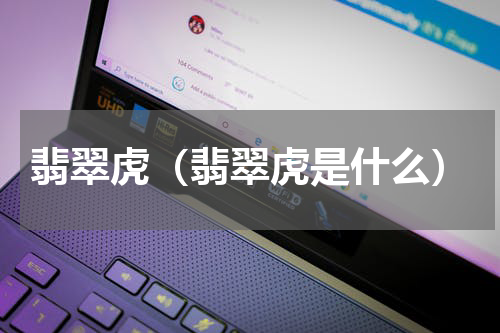 翡翠虎（翡翠虎是什么）