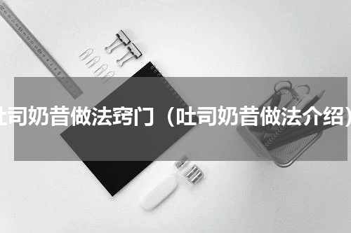 吐司奶昔做法窍门（吐司奶昔做法介绍）