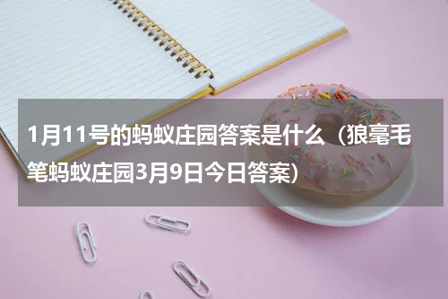 1月11号的蚂蚁庄园答案是什么（狼毫毛笔蚂蚁庄园3月9日今日答案）