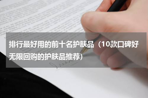 排行最好用的前十名护肤品（10款口碑好无限回购的护肤品推荐）