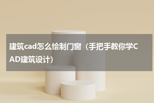 建筑cad怎么绘制门窗（手把手教你学CAD建筑设计）